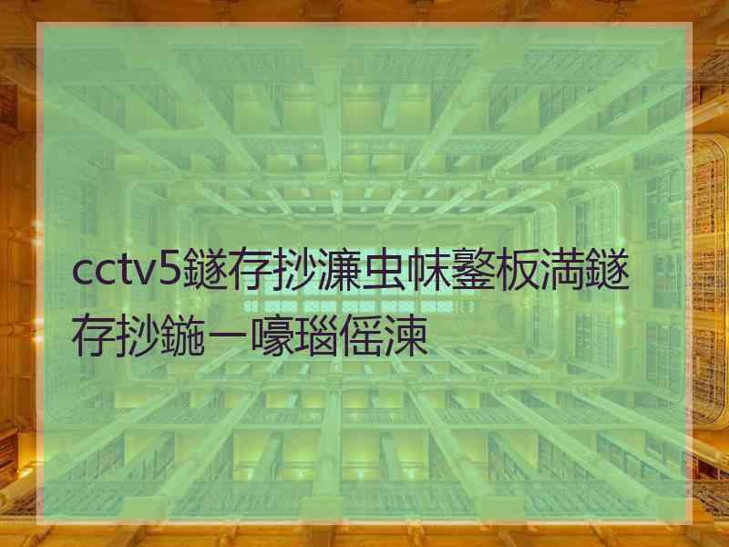 cctv5鐩存挱濂虫帓鐜板満鐩存挱鍦ㄧ嚎瑙傜湅