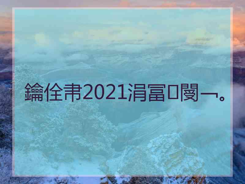 鑰佺帇2021涓冨閿﹁。