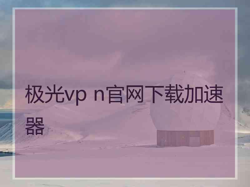 极光vp n官网下载加速器