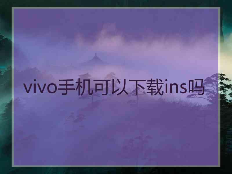 vivo手机可以下载ins吗