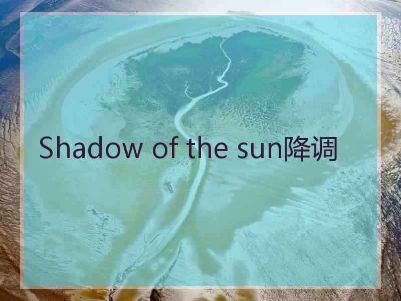 Shadow of the sun降调