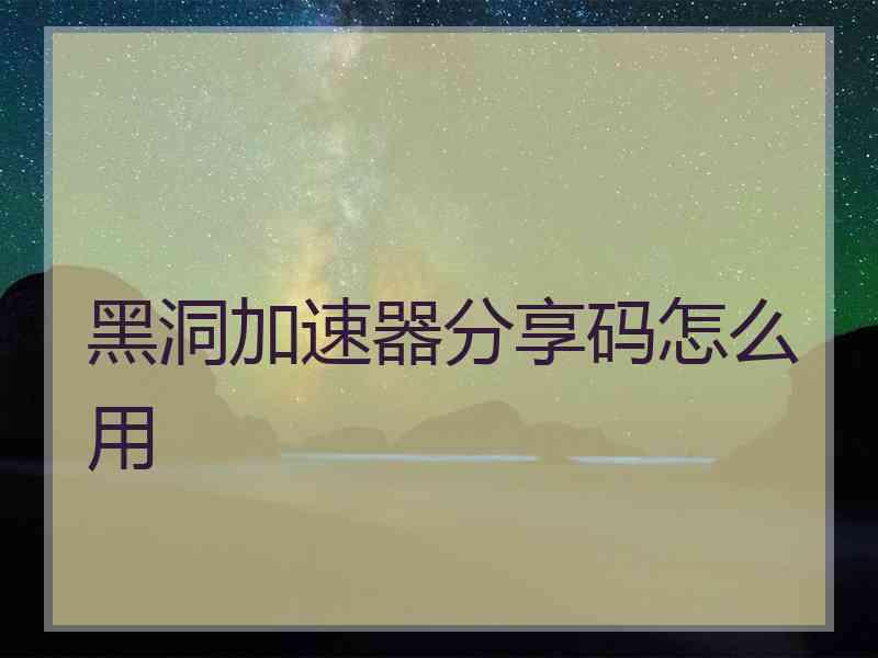 黑洞加速器分享码怎么用