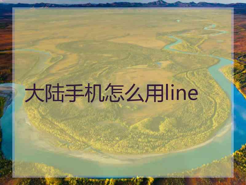 大陆手机怎么用line