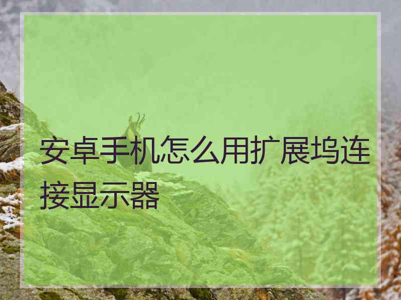 安卓手机怎么用扩展坞连接显示器