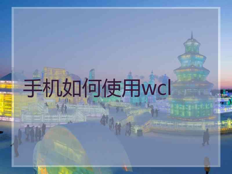 手机如何使用wcl