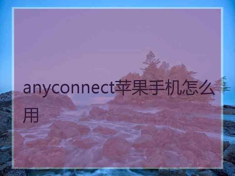 anyconnect苹果手机怎么用