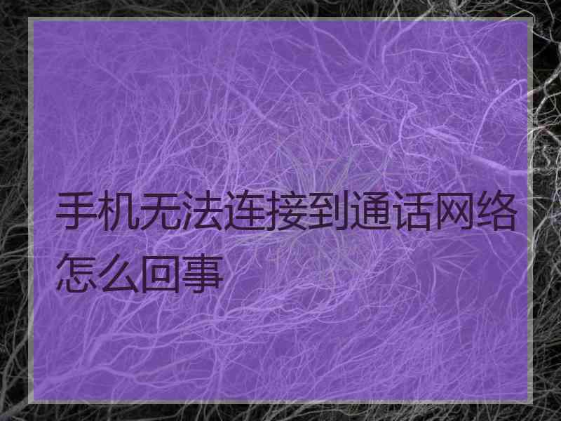 手机无法连接到通话网络怎么回事