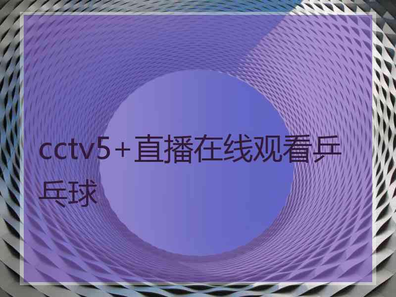 cctv5+直播在线观看乒乓球