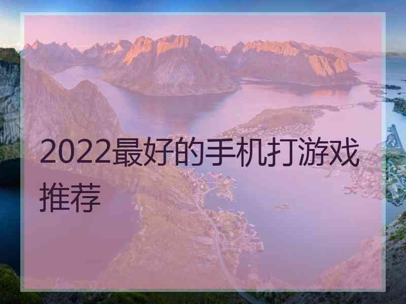 2022最好的手机打游戏推荐