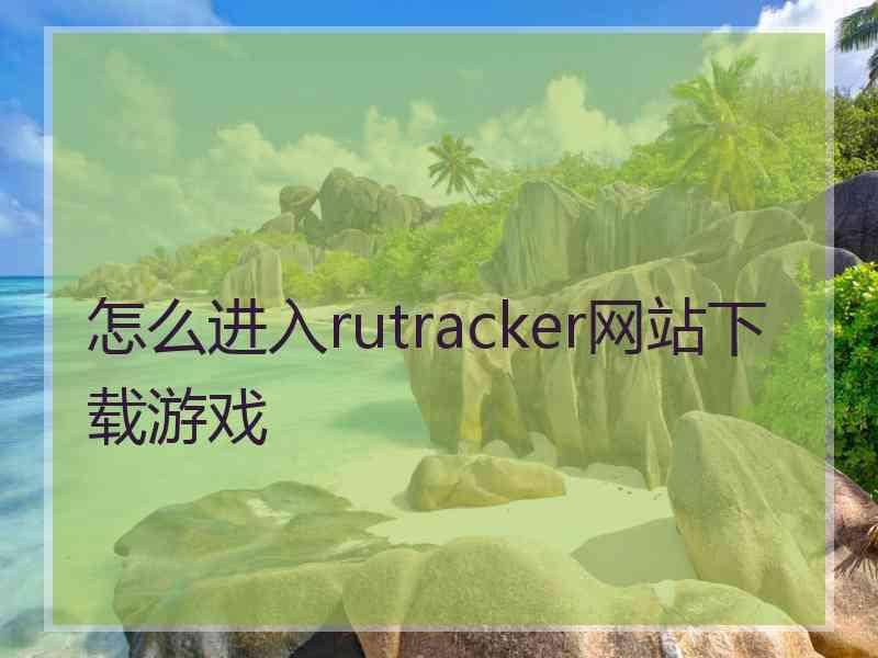 怎么进入rutracker网站下载游戏