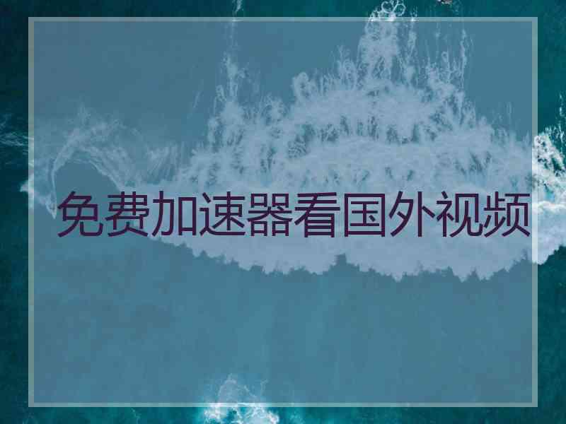 免费加速器看国外视频