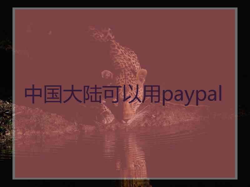 中国大陆可以用paypal