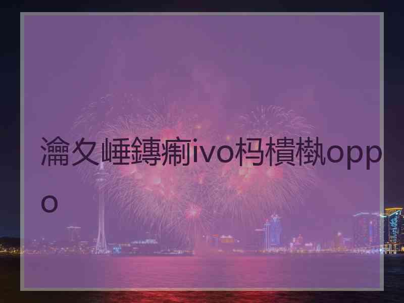 瀹夊崜鏄痸ivo杩樻槸oppo