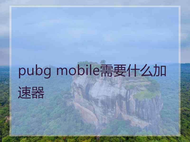 pubg mobile需要什么加速器