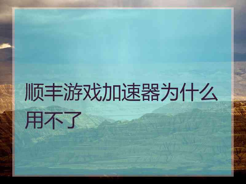 顺丰游戏加速器为什么用不了