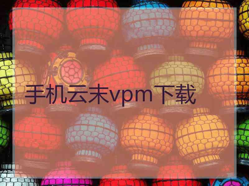 手机云末vpm下载