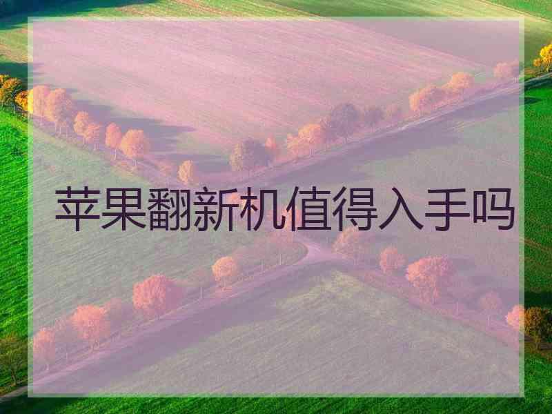 苹果翻新机值得入手吗