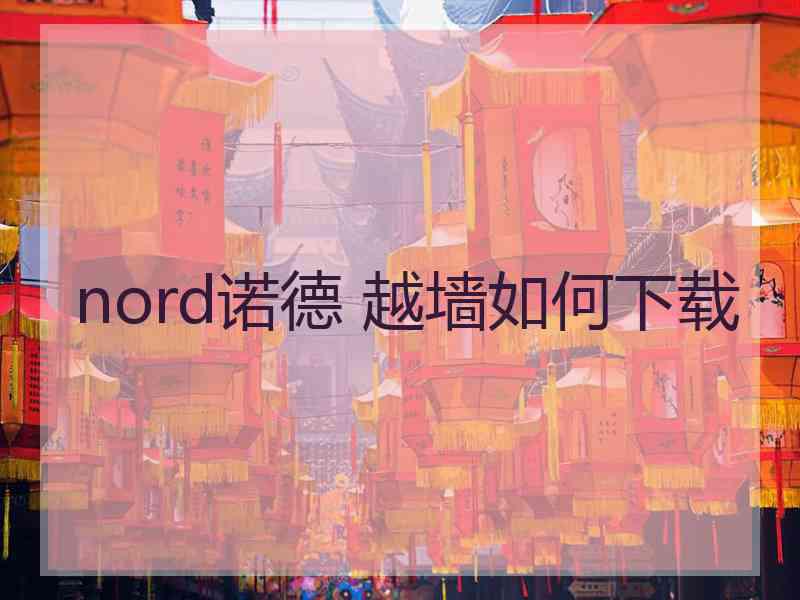 nord诺德 越墙如何下载