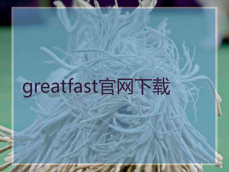 greatfast官网下载