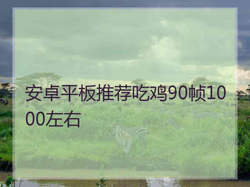 安卓平板推荐吃鸡90帧1000左右