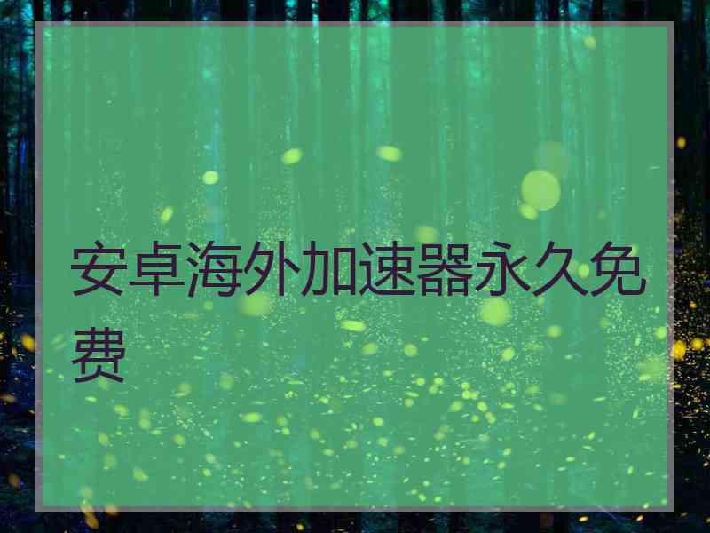 安卓海外加速器永久免费