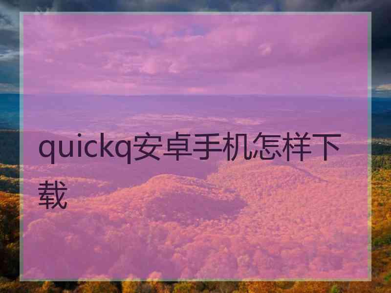 quickq安卓手机怎样下载