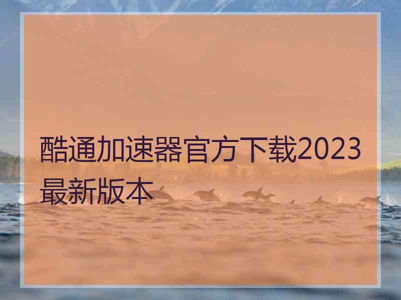 酷通加速器官方下载2023最新版本