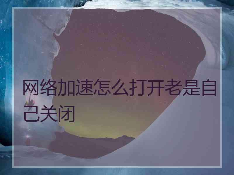 网络加速怎么打开老是自己关闭