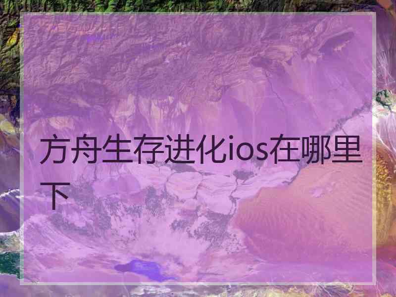 方舟生存进化ios在哪里下