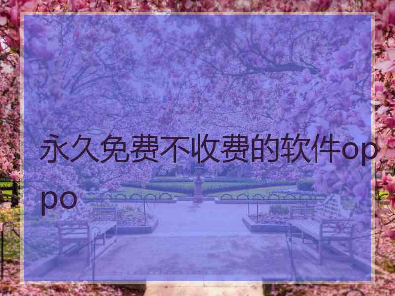 永久免费不收费的软件oppo