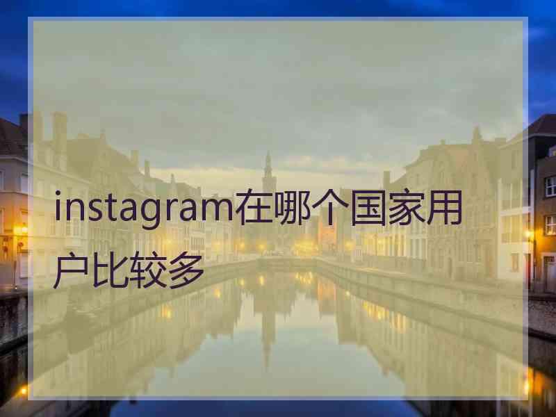 instagram在哪个国家用户比较多