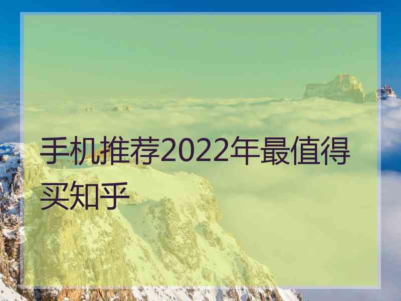 手机推荐2022年最值得买知乎